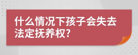 什么情況下孩子會失去法定撫養(yǎng)權(quán)?