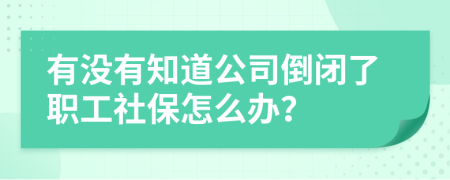 有沒有知道公司倒閉了職工社保怎么辦？