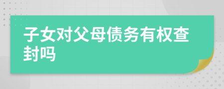 子女對父母債務(wù)有權(quán)查封嗎