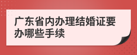 廣東省內(nèi)辦理結(jié)婚證要辦哪些手續(xù)