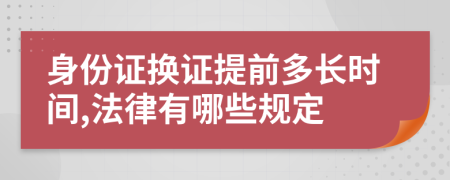 身份證換證提前多長時間,法律有哪些規(guī)定