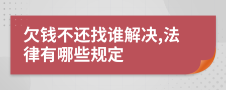 欠錢不還找誰解決,法律有哪些規(guī)定