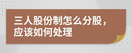三人股份制怎么分股，應(yīng)該如何處理