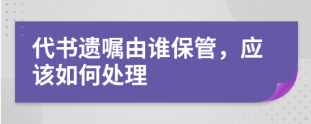 代書遺囑由誰保管，應該如何處理