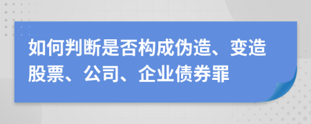 如何判斷是否構(gòu)成偽造、變造股票、公司、企業(yè)債券罪