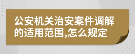公安機關(guān)治安案件調(diào)解的適用范圍,怎么規(guī)定