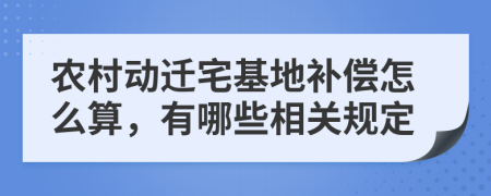 農(nóng)村動(dòng)遷宅基地補(bǔ)償怎么算，有哪些相關(guān)規(guī)定
