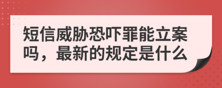 短信威脅恐嚇罪能立案嗎，最新的規(guī)定是什么