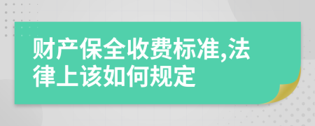 財產(chǎn)保全收費標準,法律上該如何規(guī)定