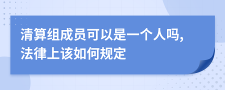 清算組成員可以是一個人嗎,法律上該如何規(guī)定