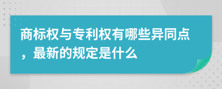 商標(biāo)權(quán)與專利權(quán)有哪些異同點(diǎn)，最新的規(guī)定是什么