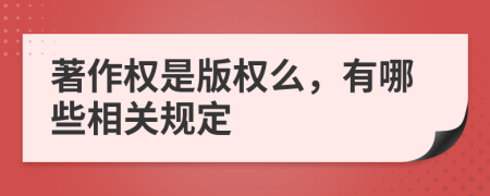 著作權是版權么,有哪些相關規(guī)定