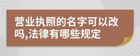 營業(yè)執(zhí)照的名字可以改嗎,法律有哪些規(guī)定