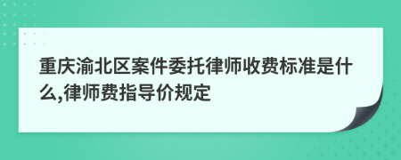 重慶渝北區(qū)案件委托律師收費(fèi)標(biāo)準(zhǔn)是什么,律師費(fèi)指導(dǎo)價(jià)規(guī)定