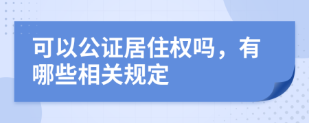 可以公證居住權(quán)嗎，有哪些相關(guān)規(guī)定