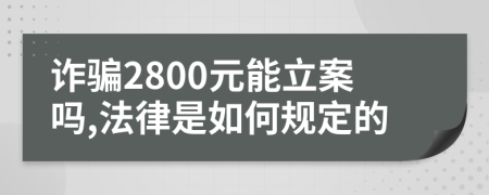 詐騙2800元能立案嗎,法律是如何規(guī)定的