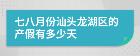 七八月份汕頭龍湖區(qū)的產(chǎn)假有多少天