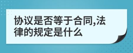 協(xié)議是否等于合同,法律的規(guī)定是什么