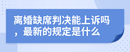 離婚缺席判決能上訴嗎，最新的規(guī)定是什么