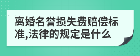 離婚名譽(yù)損失費(fèi)賠償標(biāo)準(zhǔn),法律的規(guī)定是什么