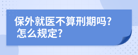 保外就醫(yī)不算刑期嗎? 怎么規(guī)定?