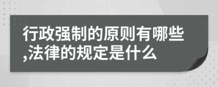 行政強(qiáng)制的原則有哪些,法律的規(guī)定是什么