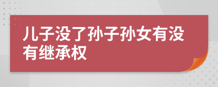 兒子沒了孫子孫女有沒有繼承權