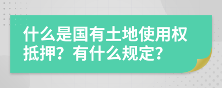 什么是國有土地使用權(quán)抵押？有什么規(guī)定？