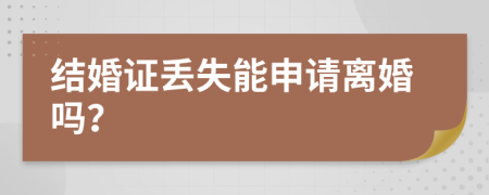 結(jié)婚證丟失能申請離婚嗎？