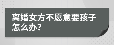 離婚女方不愿意要孩子怎么辦？