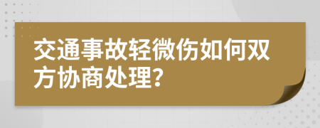交通事故輕微傷如何雙方協(xié)商處理？
