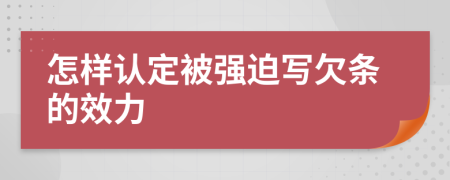 怎樣認(rèn)定被強(qiáng)迫寫(xiě)欠條的效力