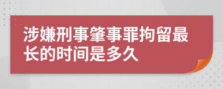 涉嫌刑事肇事罪拘留最長(zhǎng)的時(shí)間是多久
