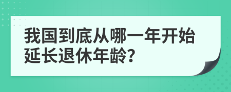 我國到底從哪一年開始延長退休年齡？
