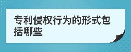 專利侵權(quán)行為的形式包括哪些