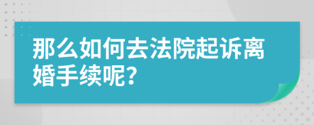 那么如何去法院起訴離婚手續(xù)呢？