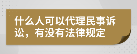什么人可以代理民事訴訟，有沒有法律規(guī)定