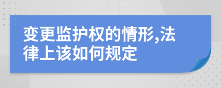 變更監(jiān)護權的情形,法律上該如何規(guī)定