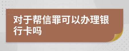 對(duì)于幫信罪可以辦理銀行卡嗎