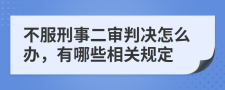 不服刑事二審判決怎么辦，有哪些相關(guān)規(guī)定
