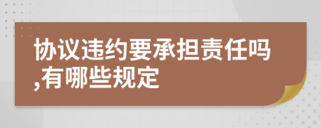 協(xié)議違約要承擔(dān)責(zé)任嗎,有哪些規(guī)定