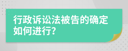 行政訴訟法被告的確定如何進(jìn)行？