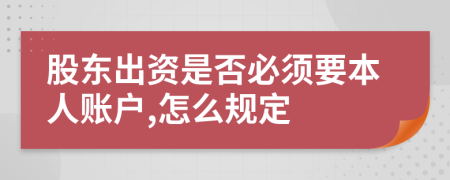 股東出資是否必須要本人賬戶,怎么規(guī)定