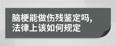 腦梗能做傷殘鑒定嗎,法律上該如何規(guī)定