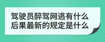 駕駛員醉駕網(wǎng)逃有什么后果最新的規(guī)定是什么
