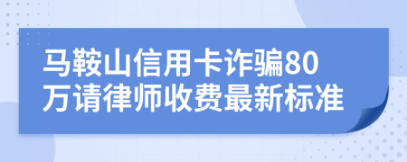 馬鞍山信用卡詐騙80萬請律師收費(fèi)最新標(biāo)準(zhǔn)