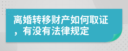 離婚轉(zhuǎn)移財(cái)產(chǎn)如何取證，有沒(méi)有法律規(guī)定
