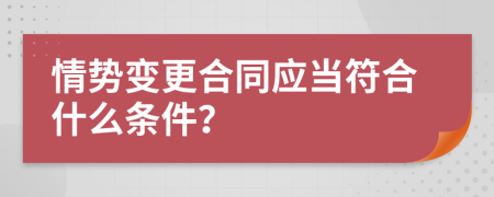 情勢(shì)變更合同應(yīng)當(dāng)符合什么條件？