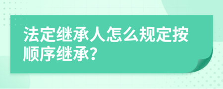法定繼承人怎么規(guī)定按順序繼承？