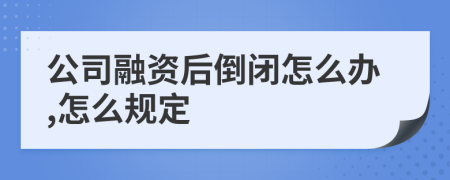 公司融資后倒閉怎么辦,怎么規(guī)定